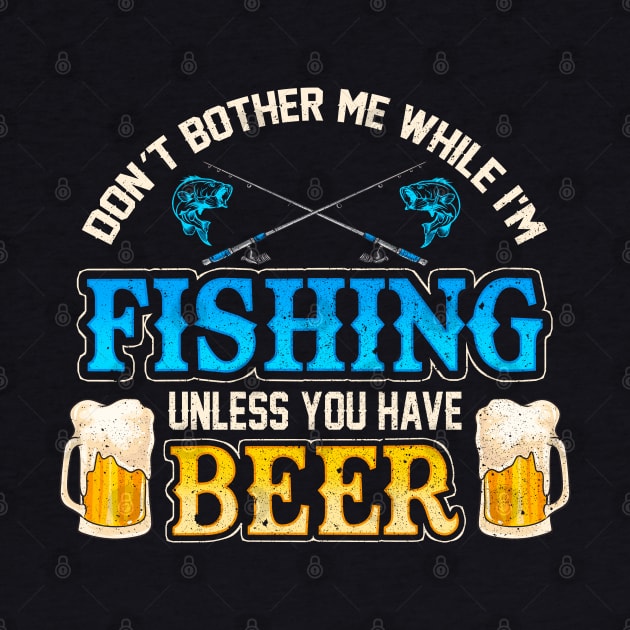 Don't Bother Me While I'm Fishing Unless You Have Beer by E